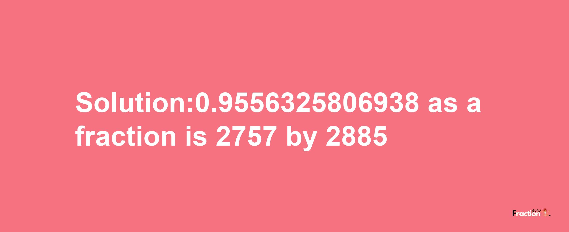 Solution:0.9556325806938 as a fraction is 2757/2885