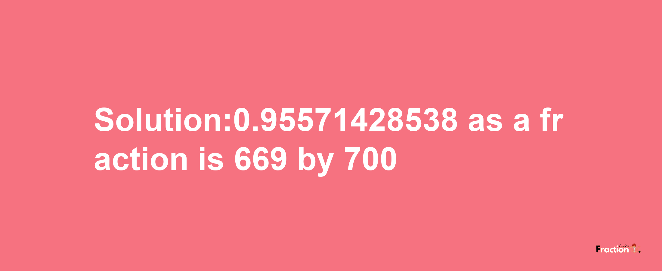 Solution:0.95571428538 as a fraction is 669/700