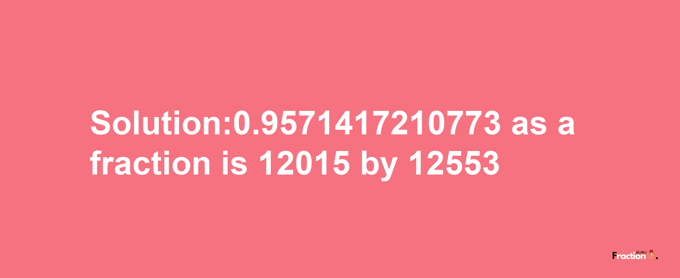 Solution:0.9571417210773 as a fraction is 12015/12553