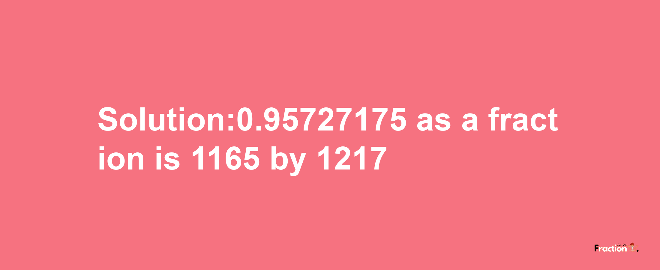 Solution:0.95727175 as a fraction is 1165/1217