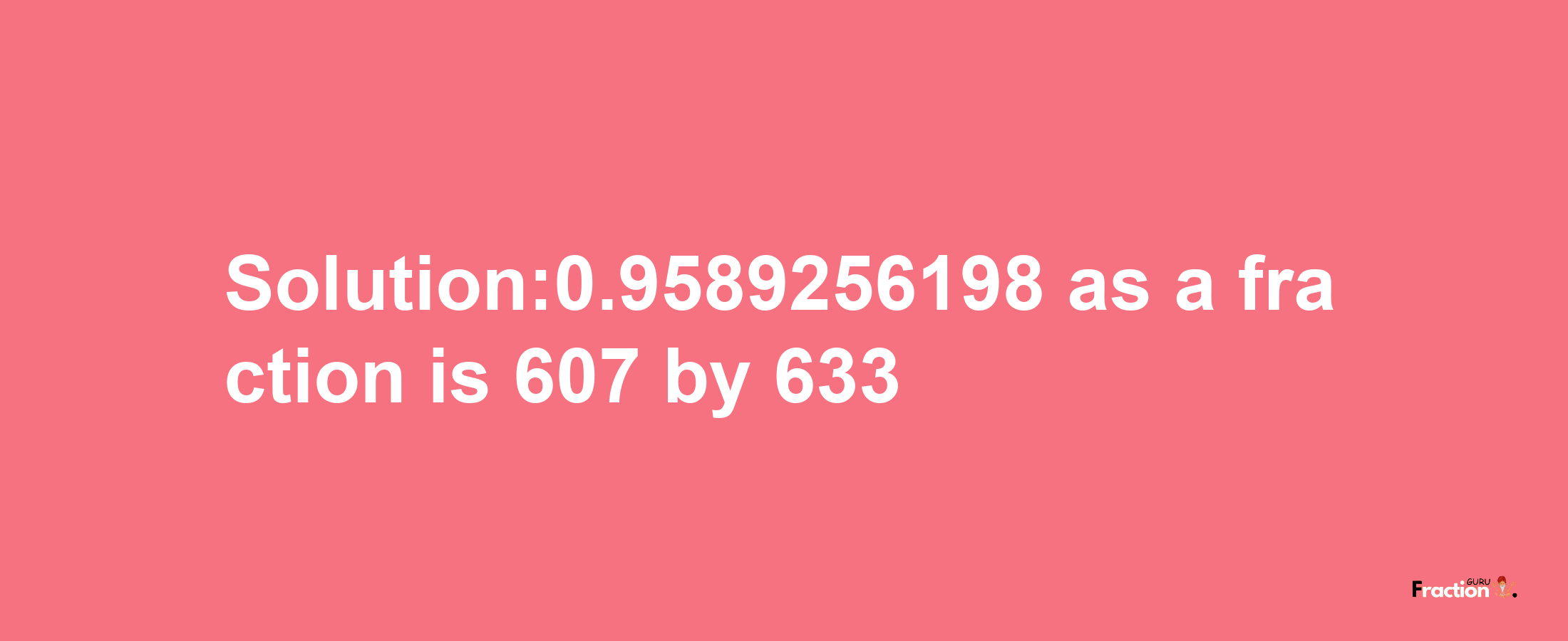 Solution:0.9589256198 as a fraction is 607/633