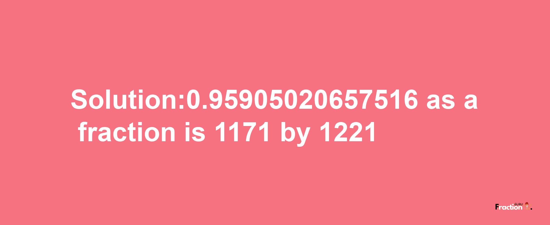 Solution:0.95905020657516 as a fraction is 1171/1221