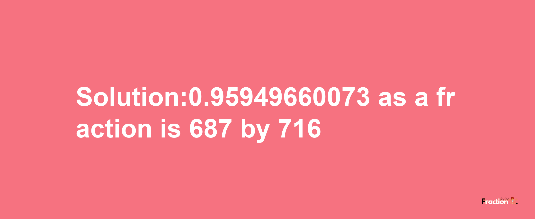 Solution:0.95949660073 as a fraction is 687/716