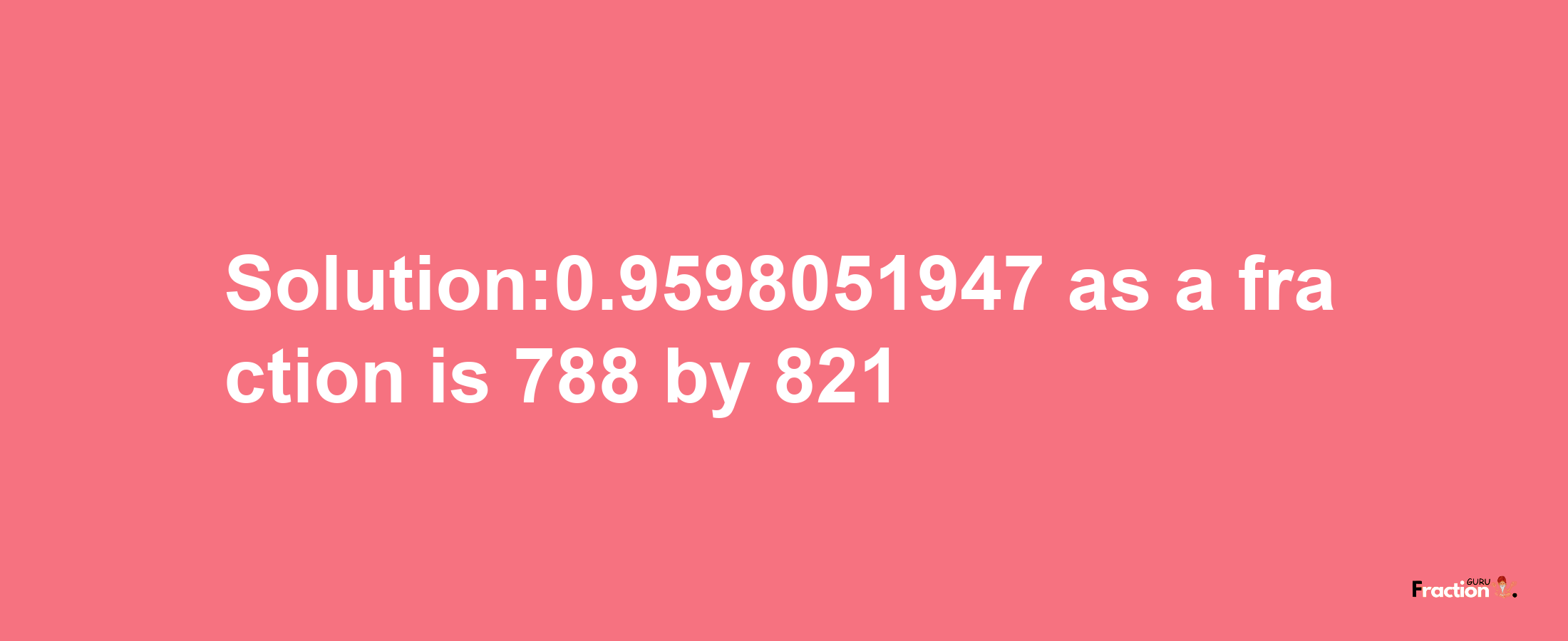 Solution:0.9598051947 as a fraction is 788/821