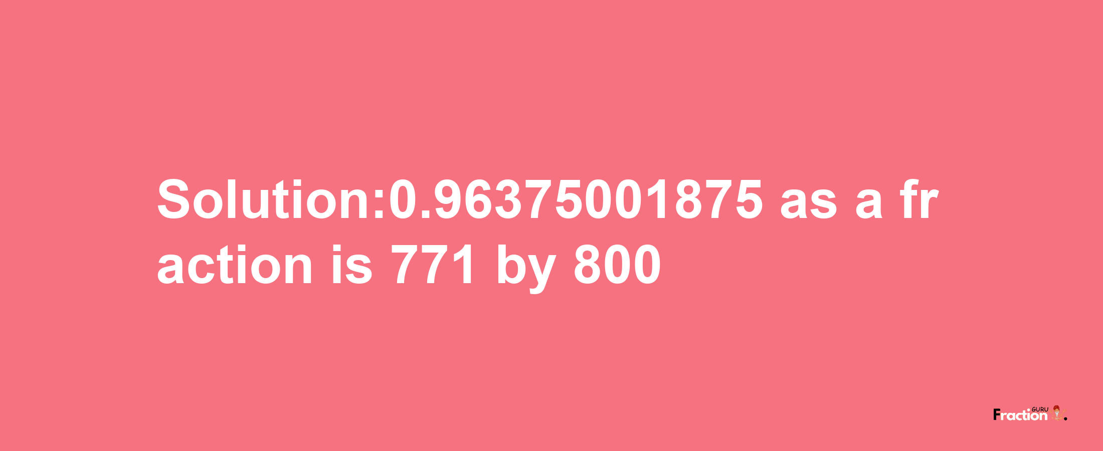 Solution:0.96375001875 as a fraction is 771/800