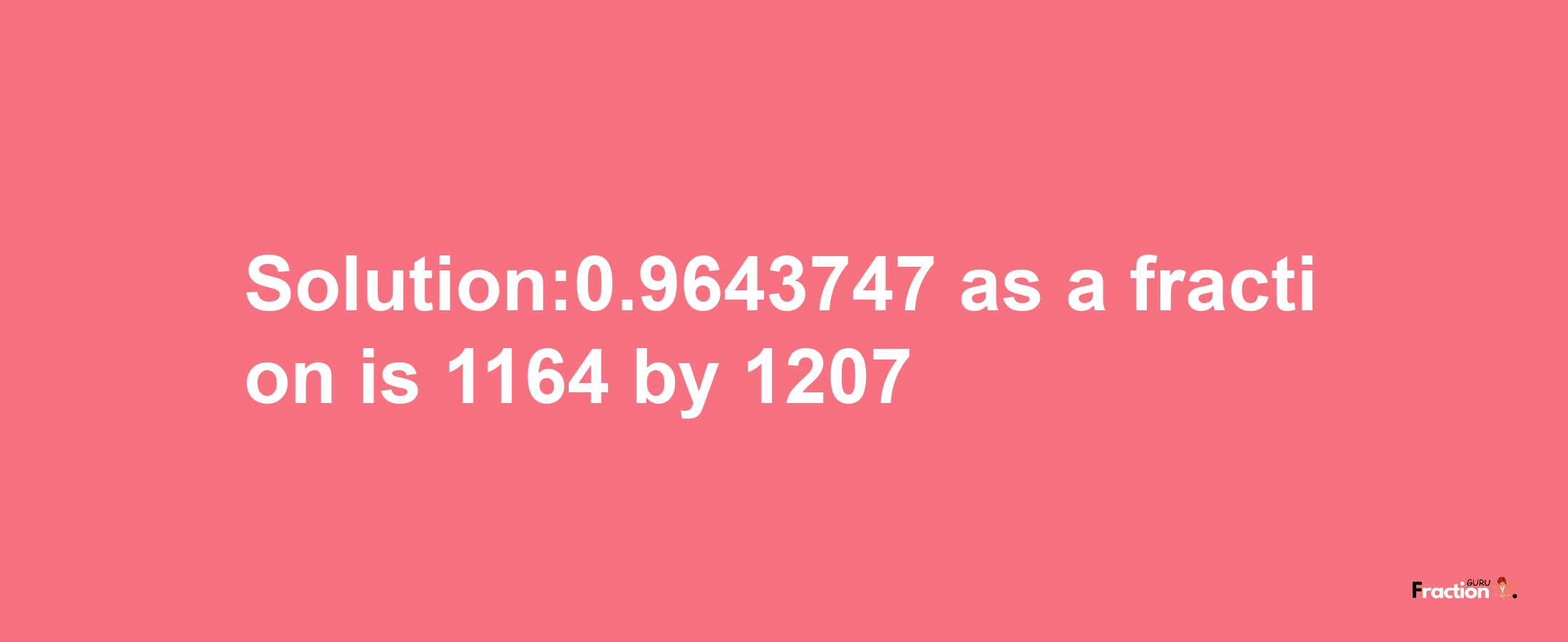 Solution:0.9643747 as a fraction is 1164/1207