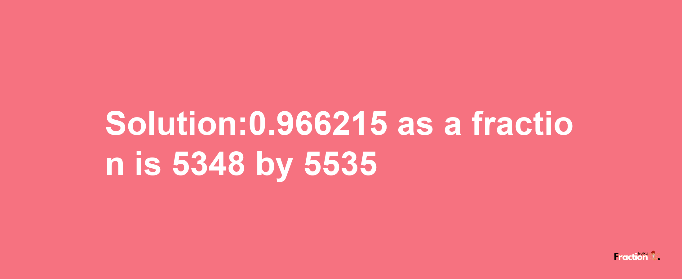 Solution:0.966215 as a fraction is 5348/5535