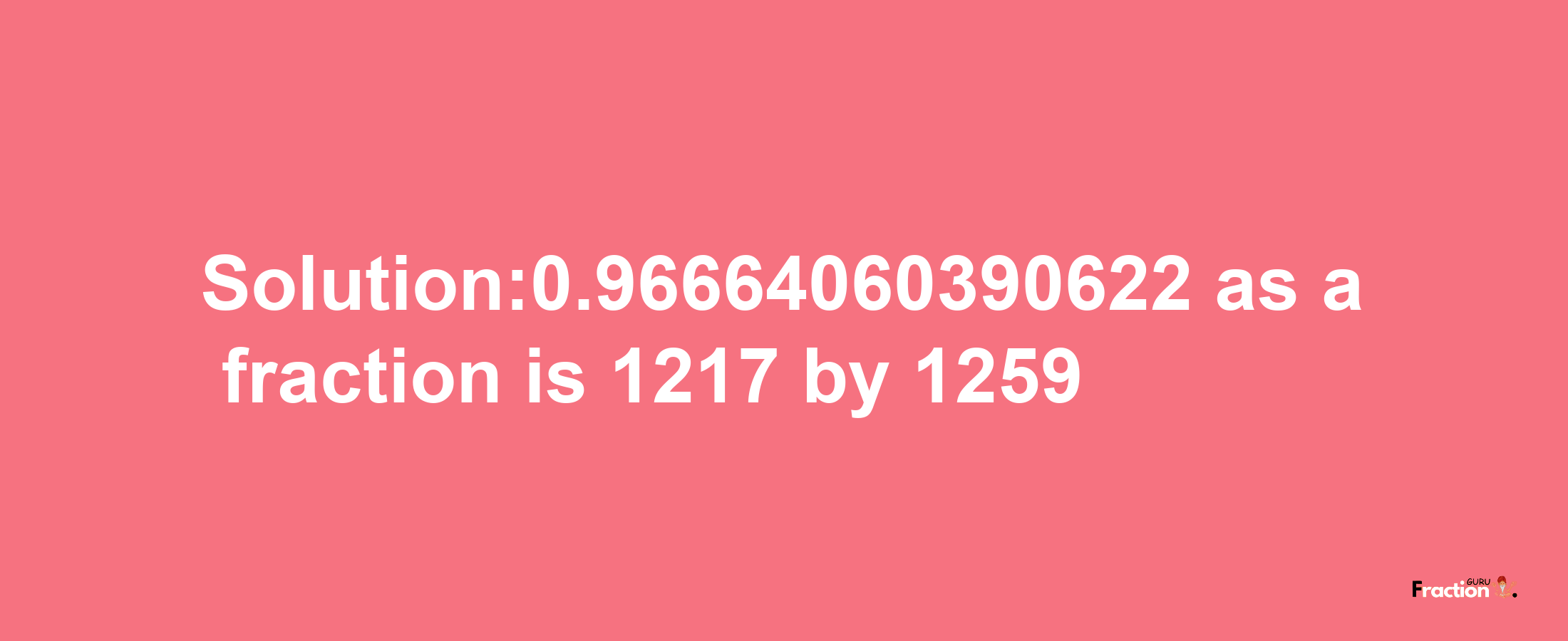 Solution:0.96664060390622 as a fraction is 1217/1259