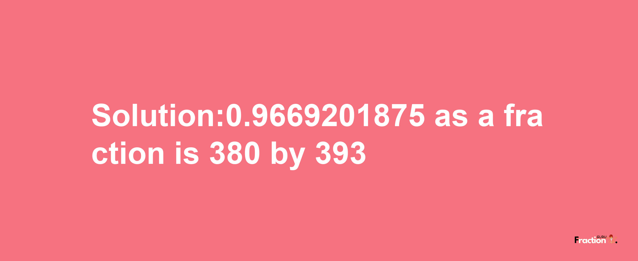 Solution:0.9669201875 as a fraction is 380/393