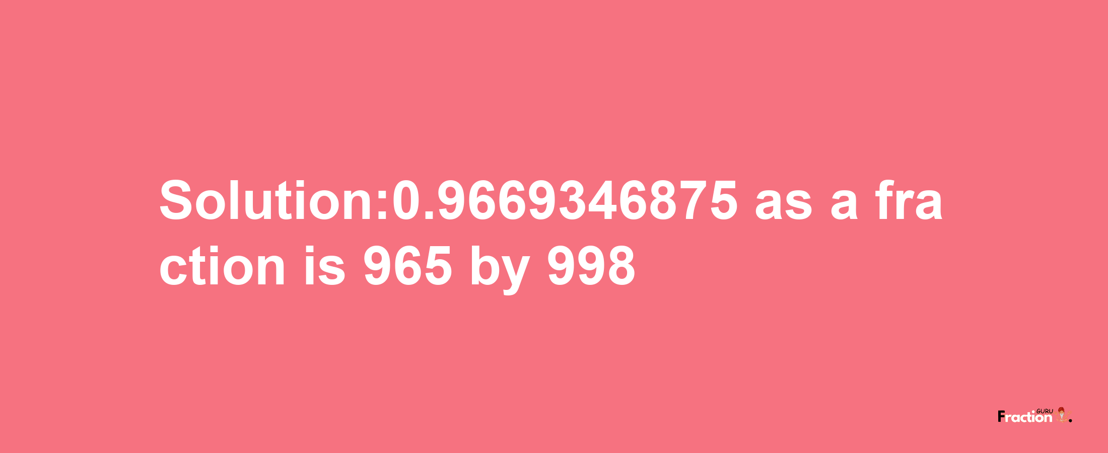 Solution:0.9669346875 as a fraction is 965/998