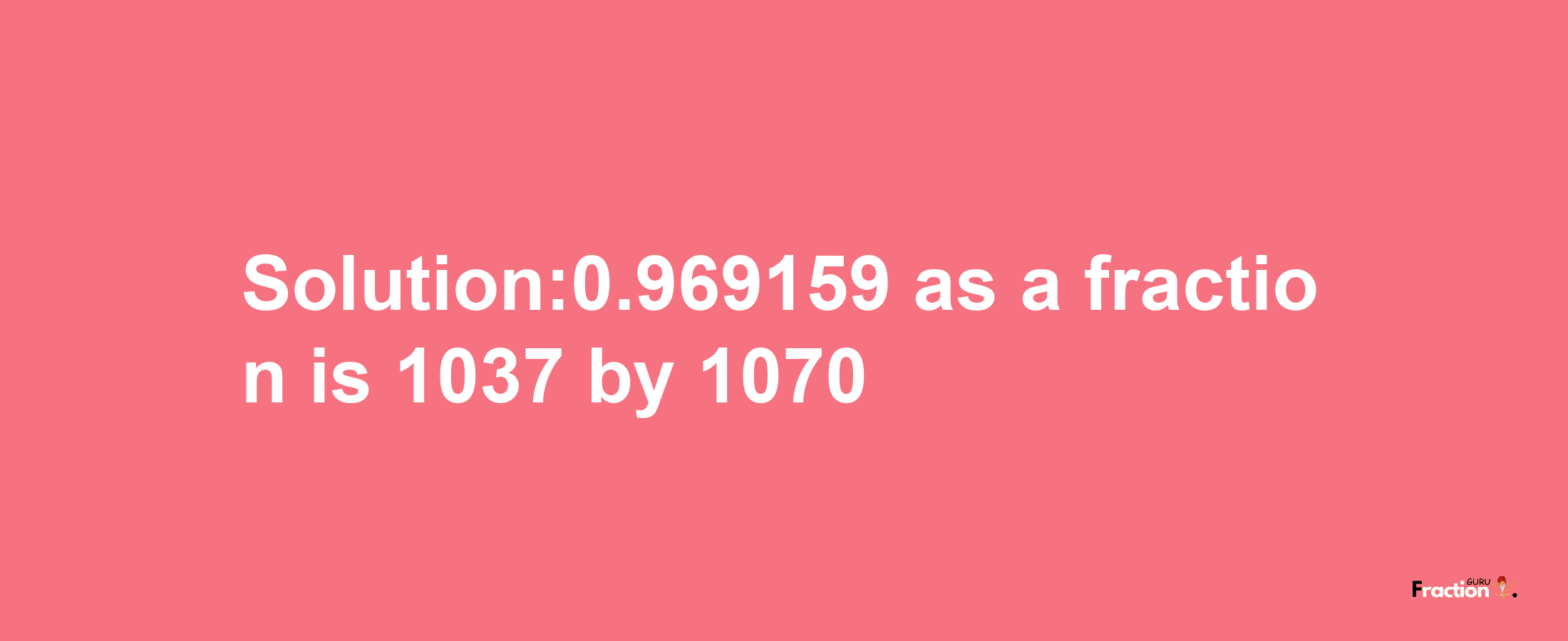 Solution:0.969159 as a fraction is 1037/1070