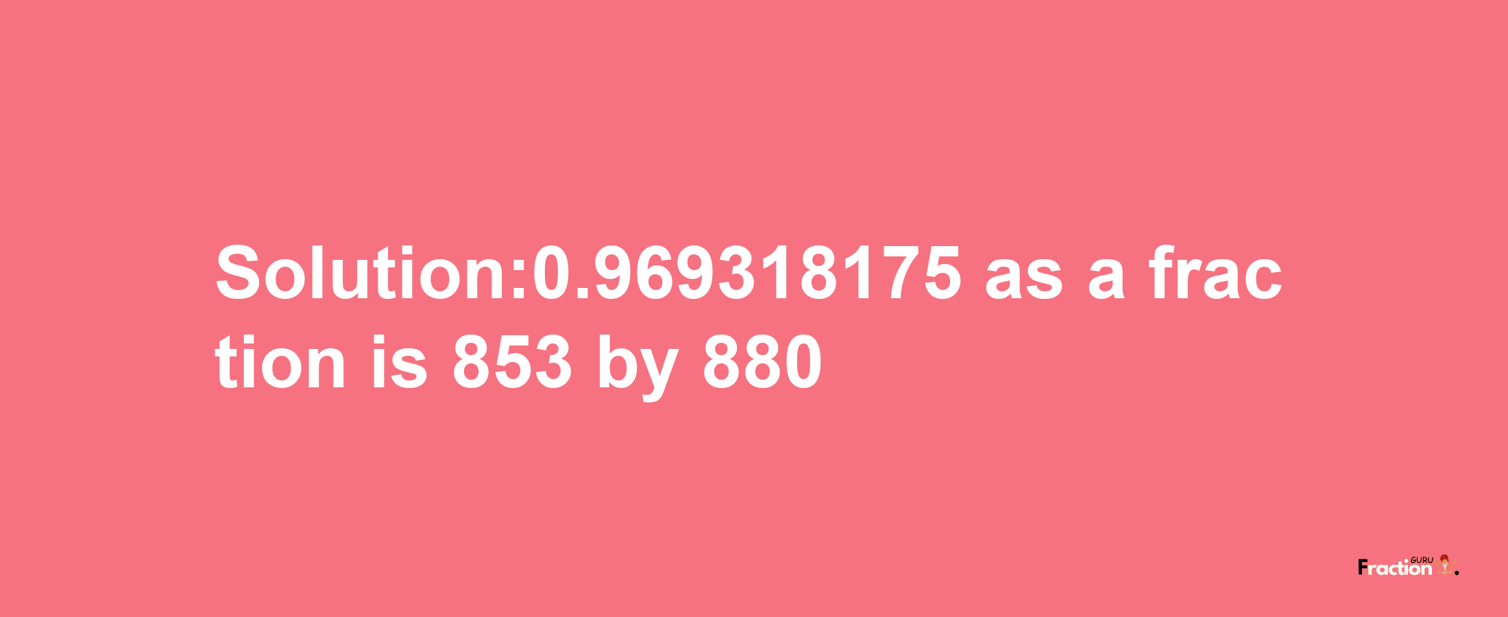 Solution:0.969318175 as a fraction is 853/880