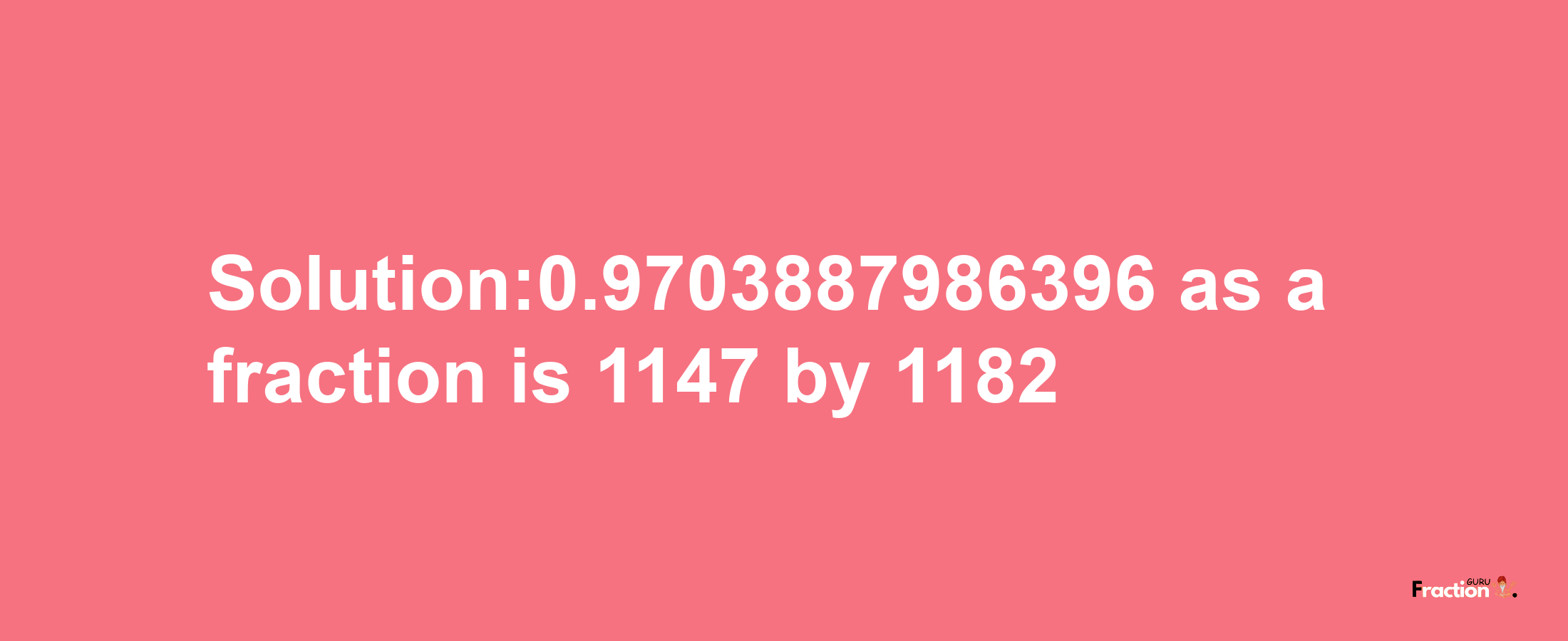 Solution:0.9703887986396 as a fraction is 1147/1182