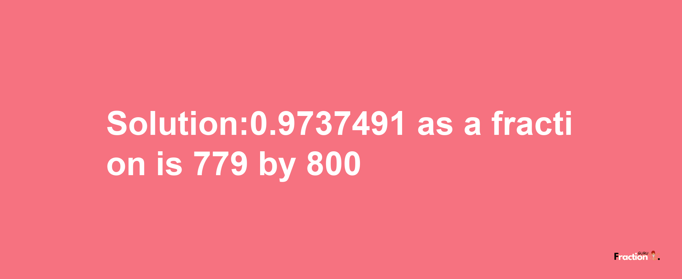 Solution:0.9737491 as a fraction is 779/800