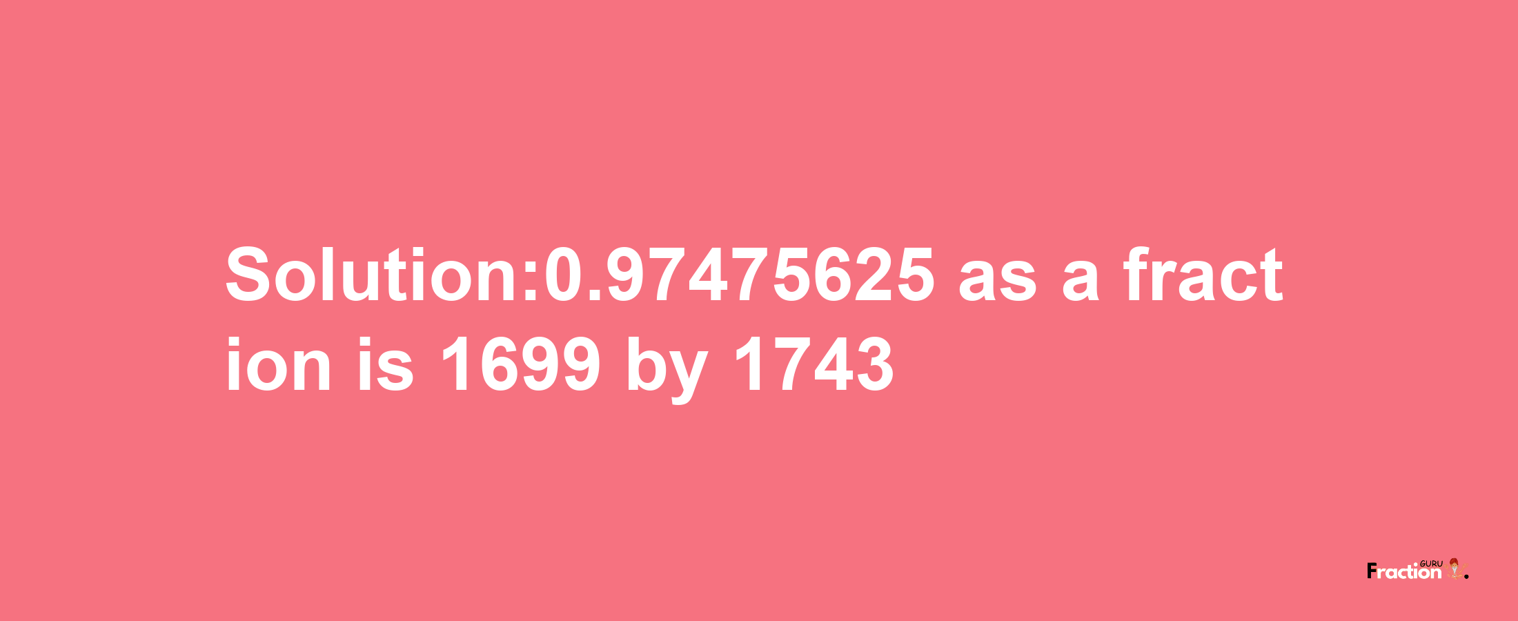 Solution:0.97475625 as a fraction is 1699/1743