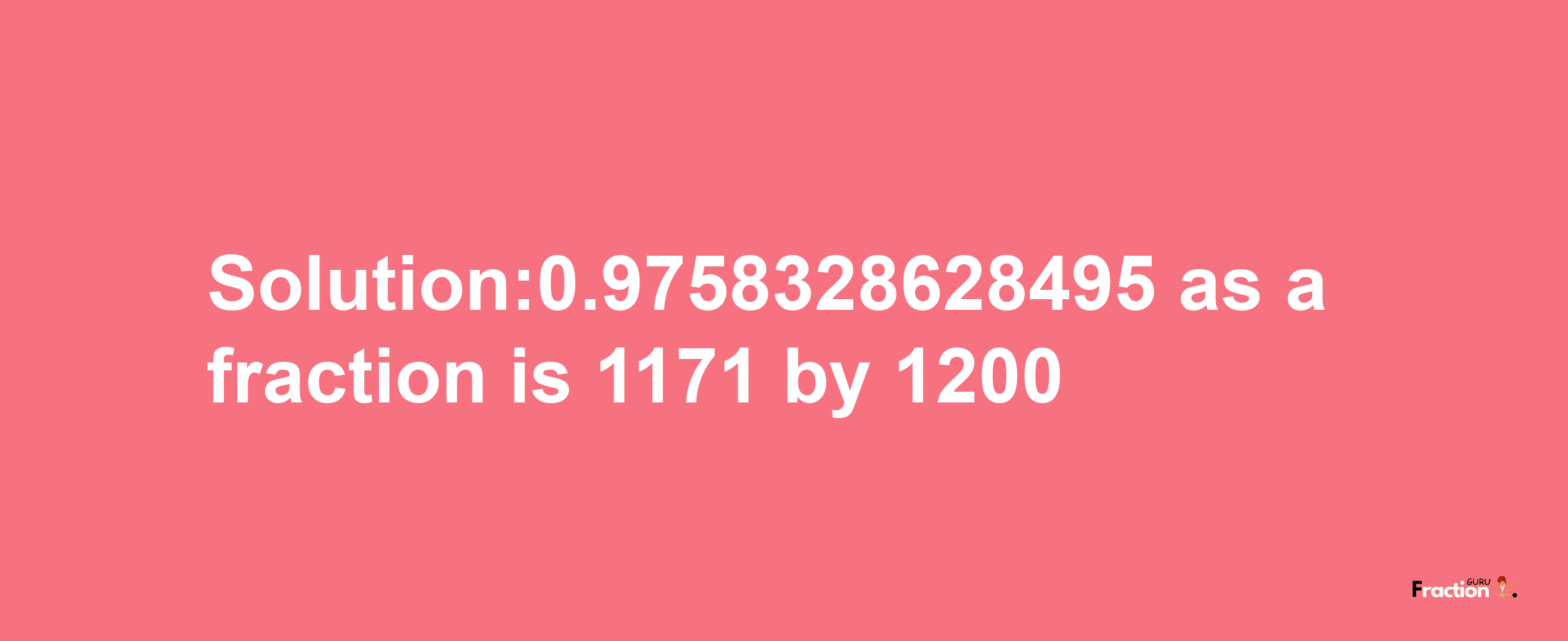 Solution:0.9758328628495 as a fraction is 1171/1200