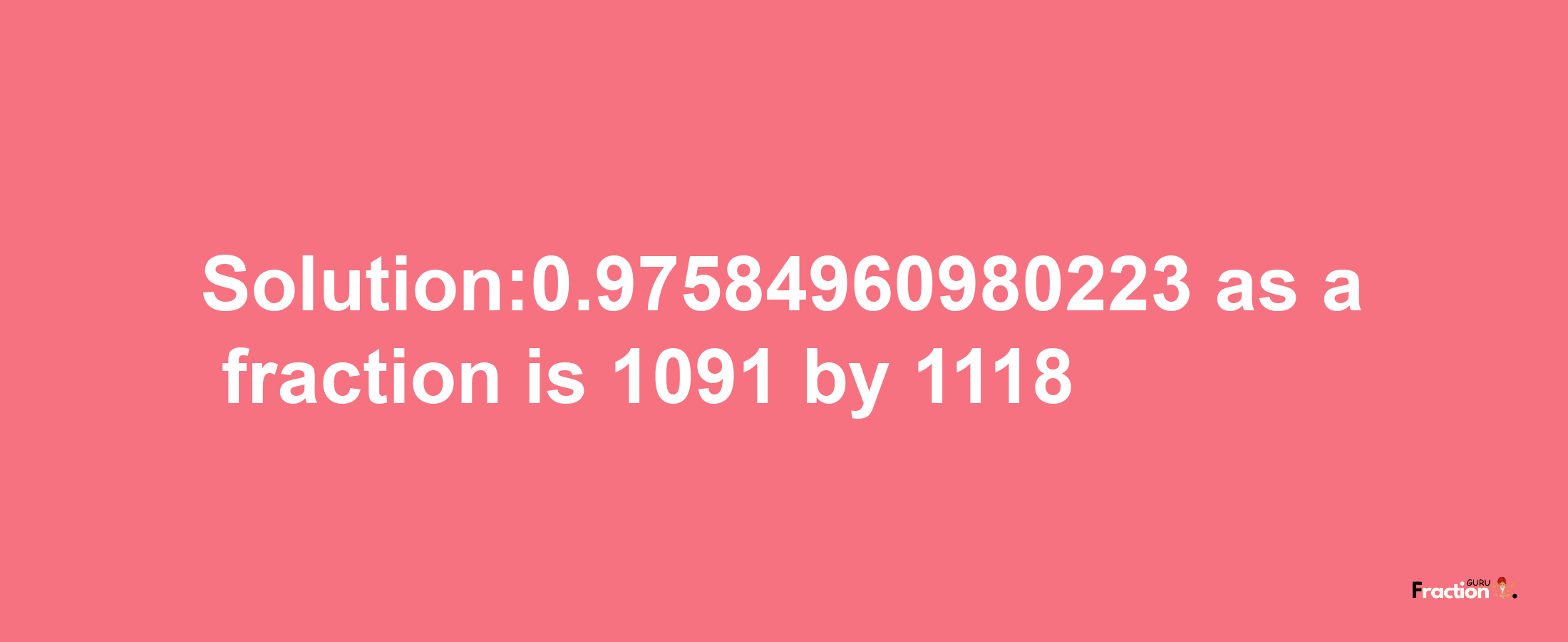 Solution:0.97584960980223 as a fraction is 1091/1118