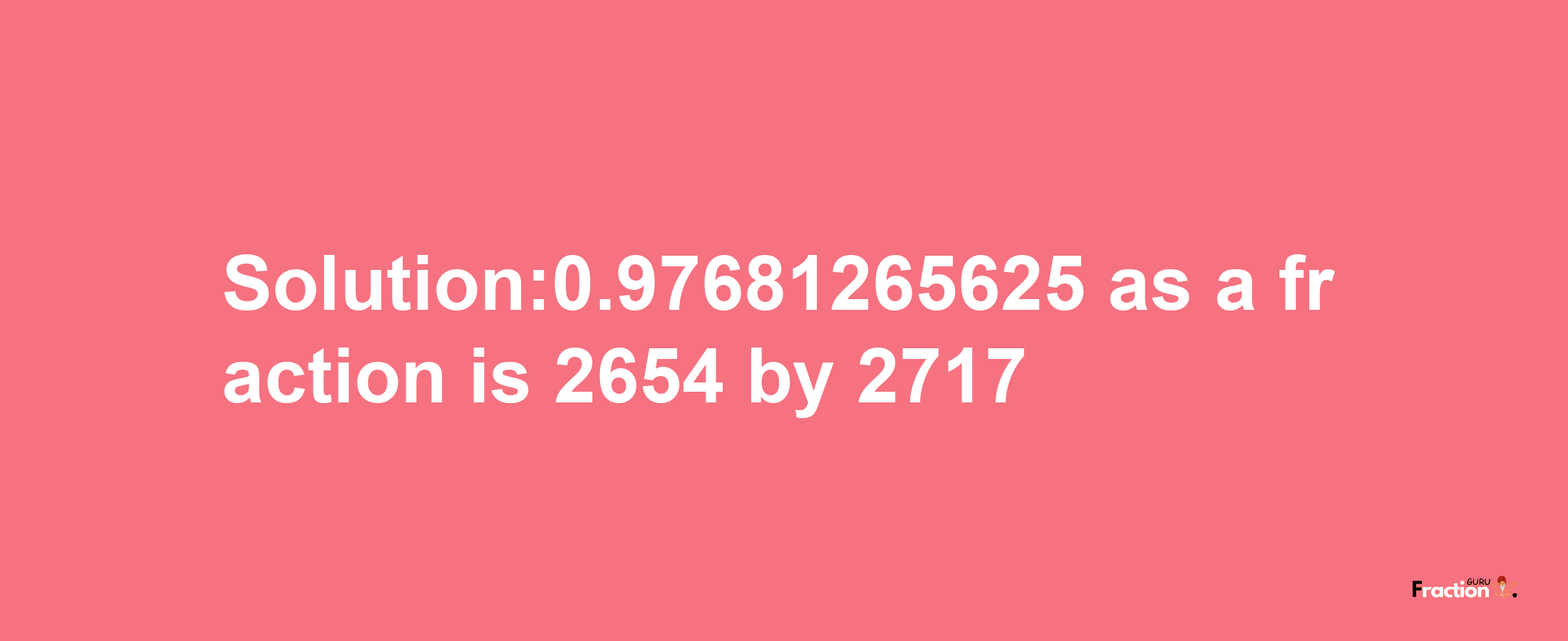 Solution:0.97681265625 as a fraction is 2654/2717