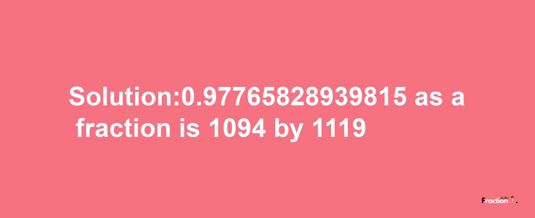 Solution:0.97765828939815 as a fraction is 1094/1119