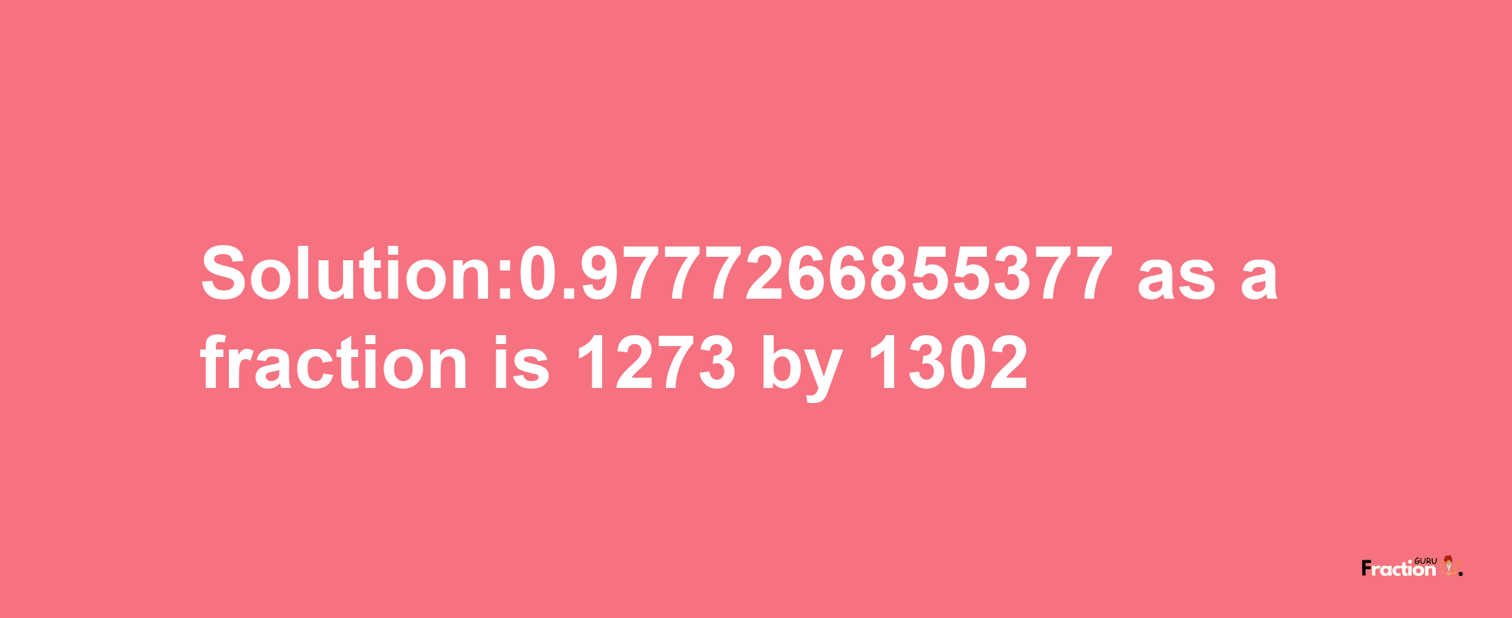 Solution:0.9777266855377 as a fraction is 1273/1302