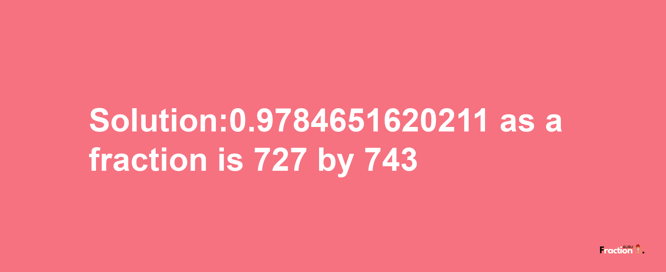 Solution:0.9784651620211 as a fraction is 727/743