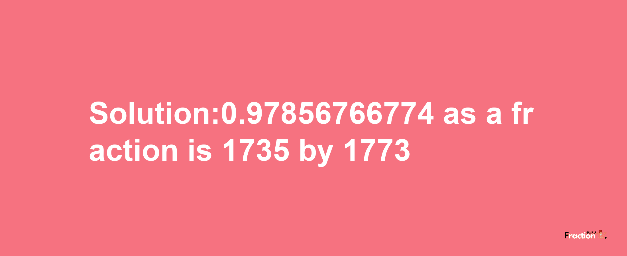 Solution:0.97856766774 as a fraction is 1735/1773