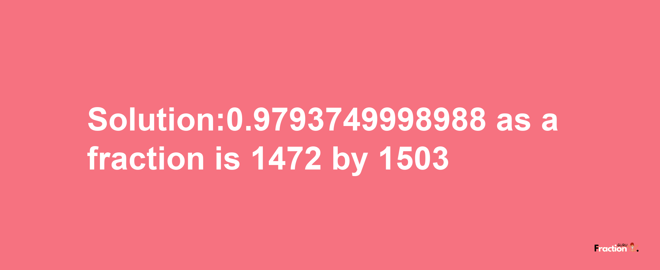 Solution:0.9793749998988 as a fraction is 1472/1503