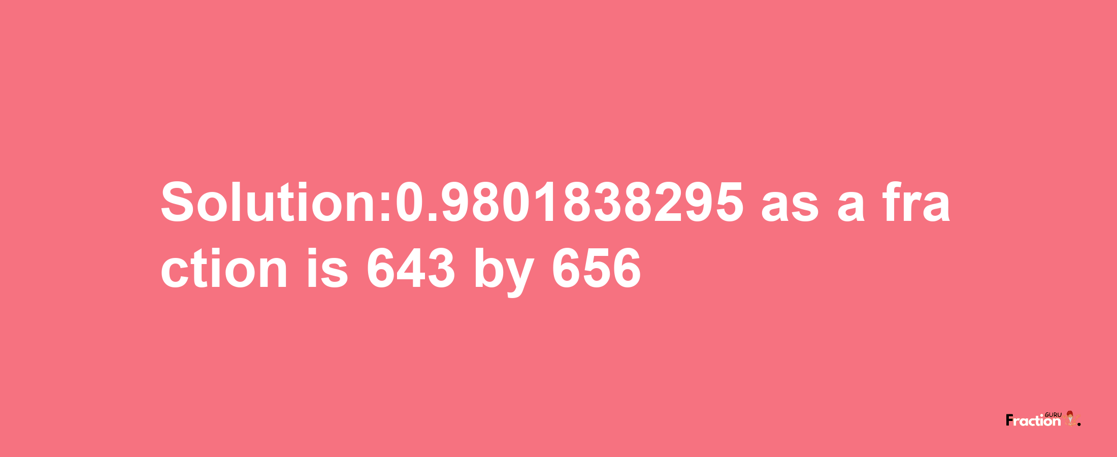 Solution:0.9801838295 as a fraction is 643/656