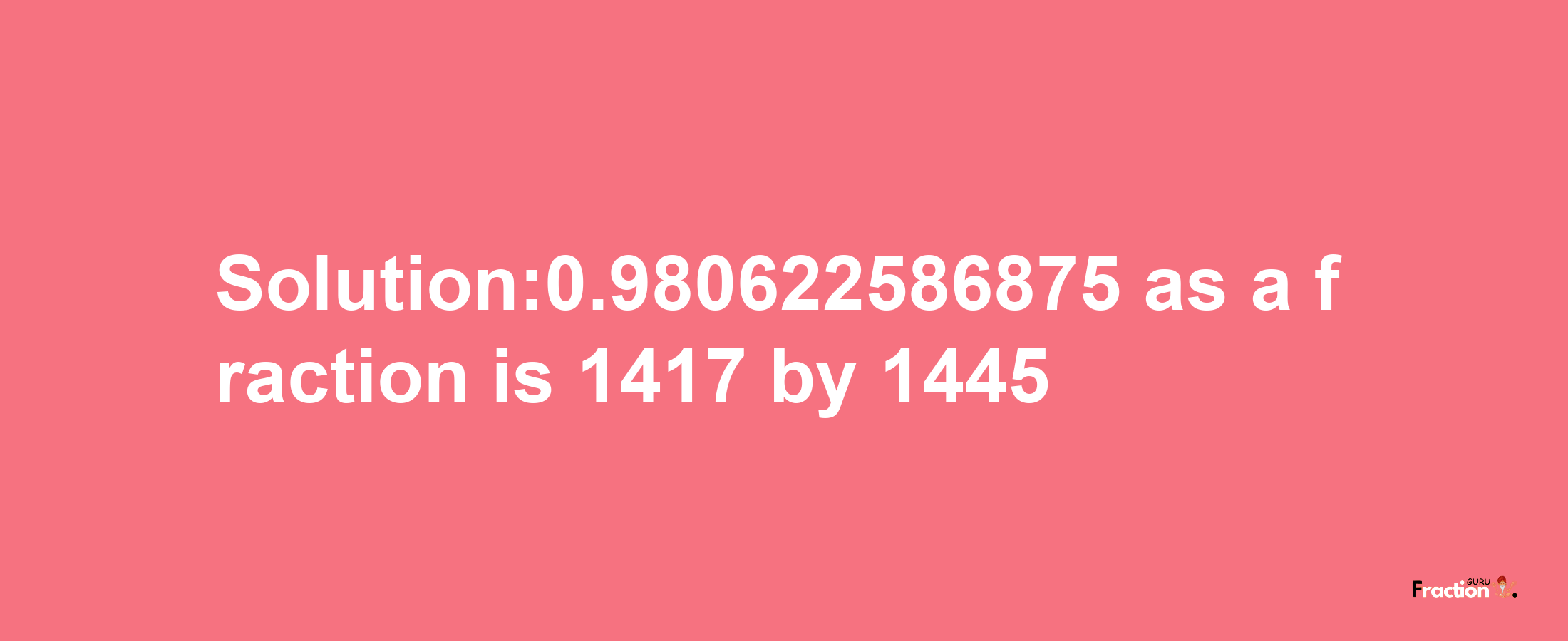 Solution:0.980622586875 as a fraction is 1417/1445