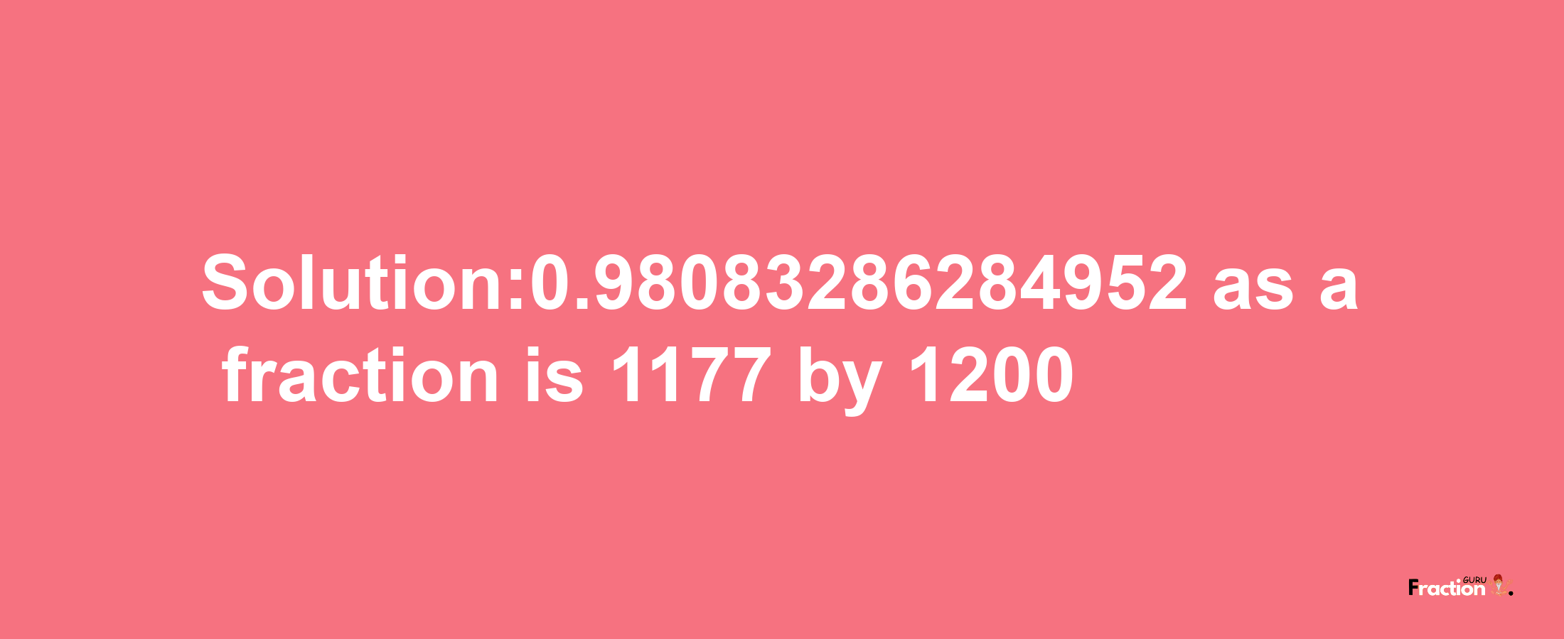 Solution:0.98083286284952 as a fraction is 1177/1200