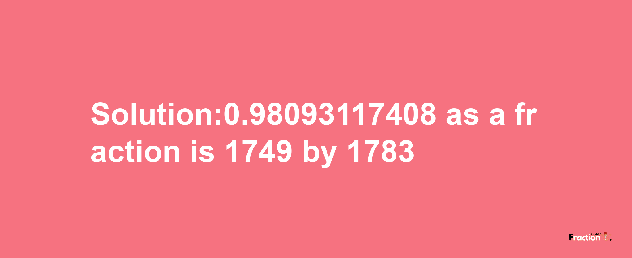 Solution:0.98093117408 as a fraction is 1749/1783