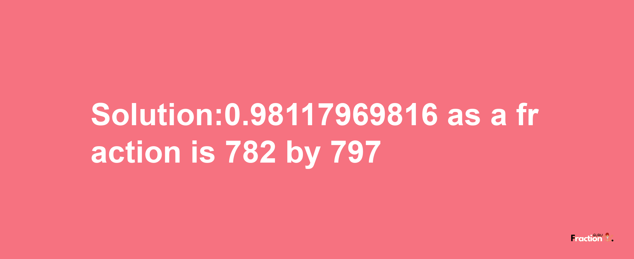 Solution:0.98117969816 as a fraction is 782/797