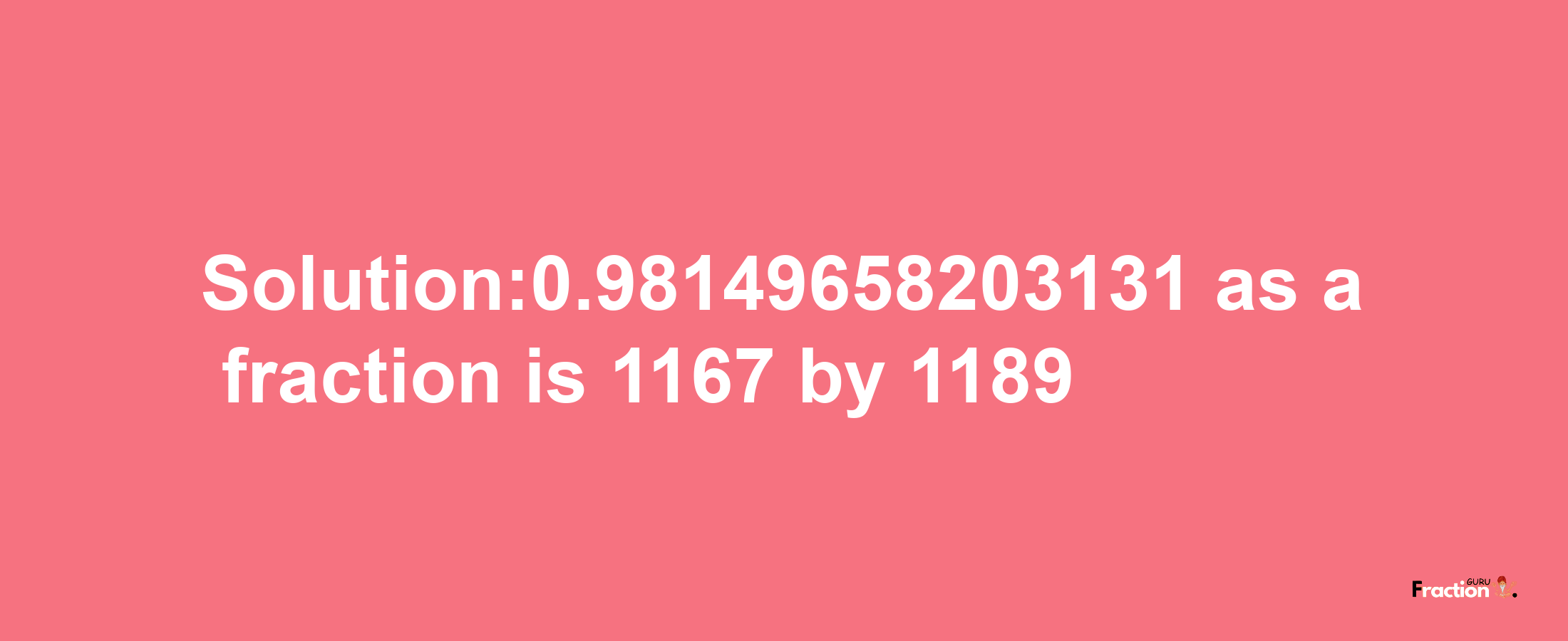 Solution:0.98149658203131 as a fraction is 1167/1189