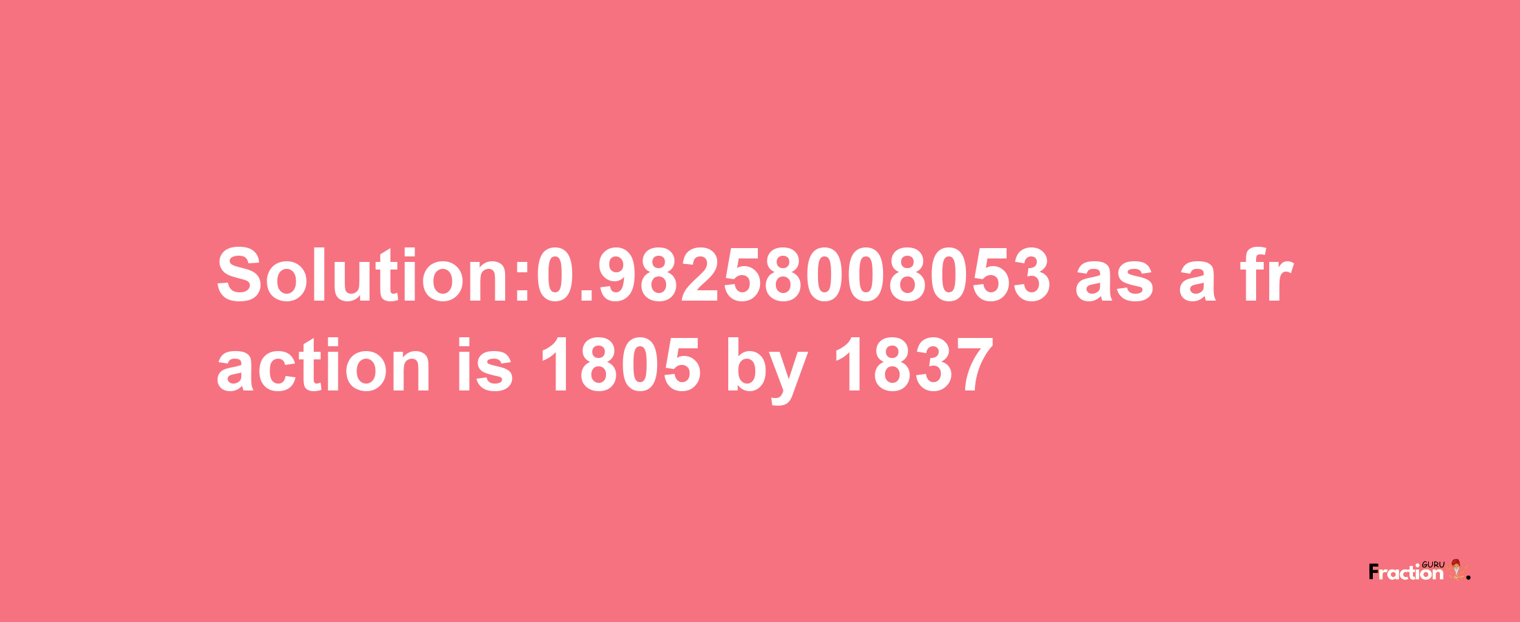 Solution:0.98258008053 as a fraction is 1805/1837