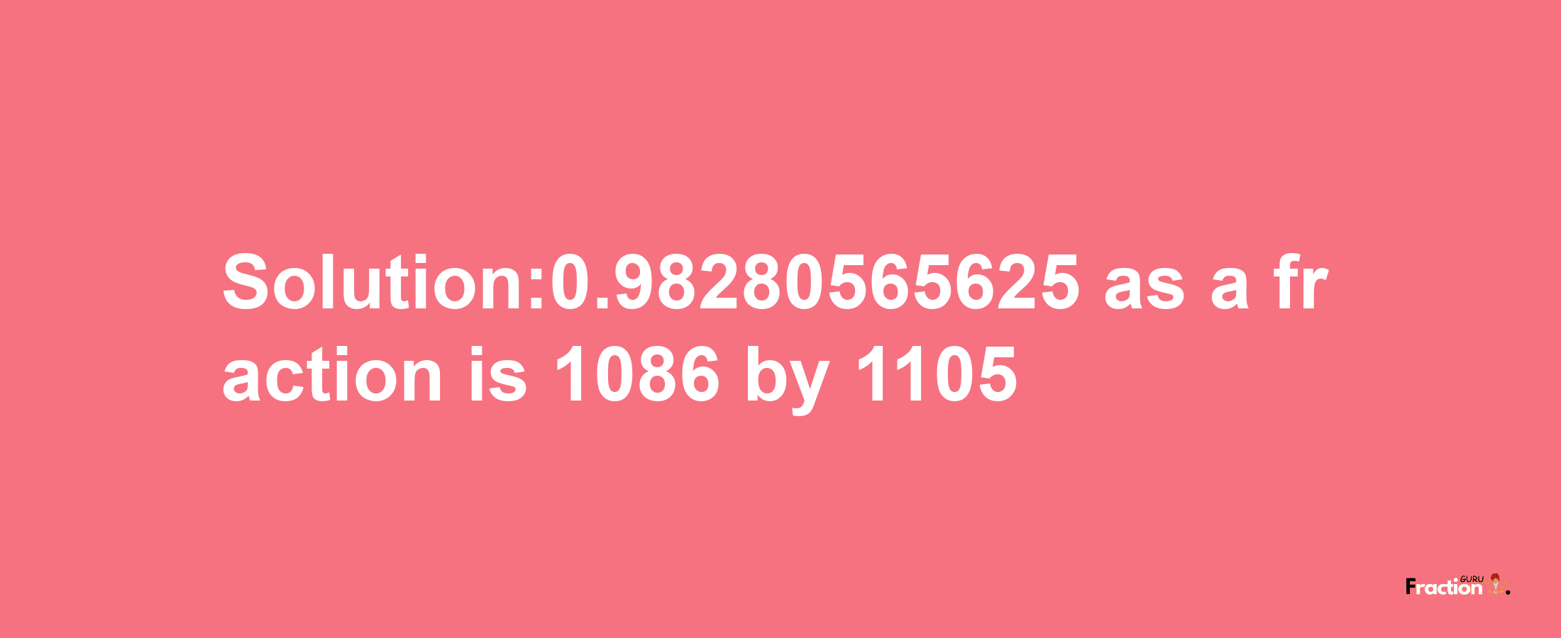 Solution:0.98280565625 as a fraction is 1086/1105