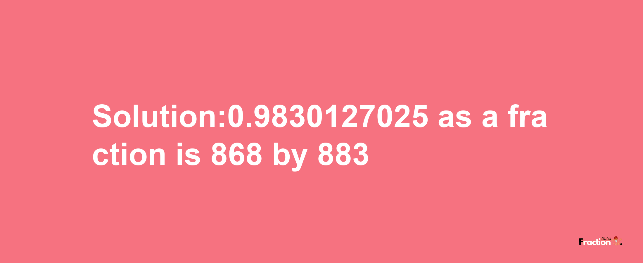 Solution:0.9830127025 as a fraction is 868/883