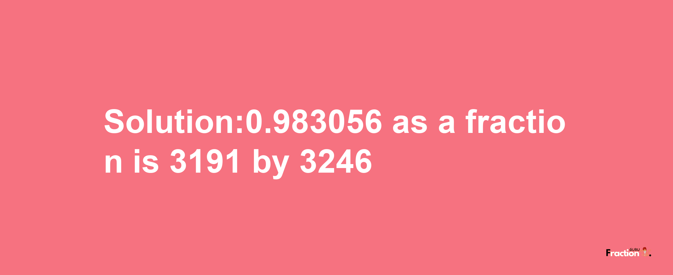 Solution:0.983056 as a fraction is 3191/3246