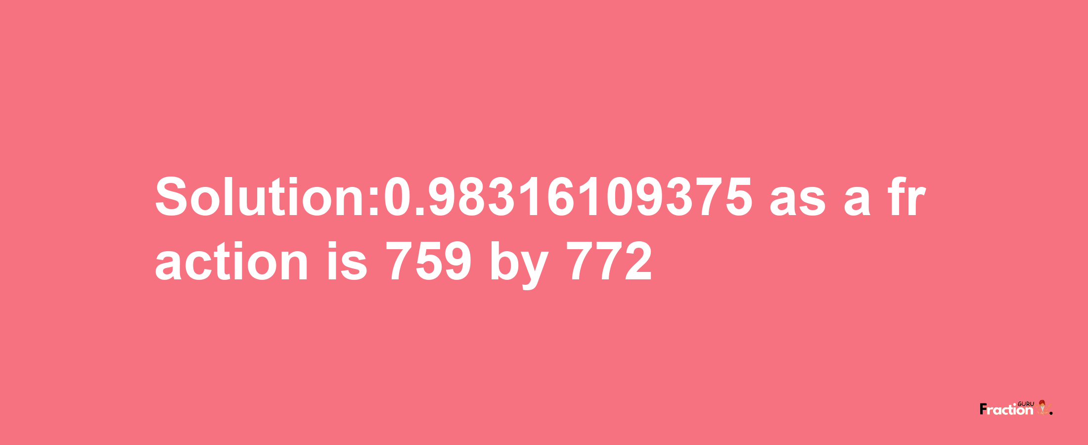 Solution:0.98316109375 as a fraction is 759/772