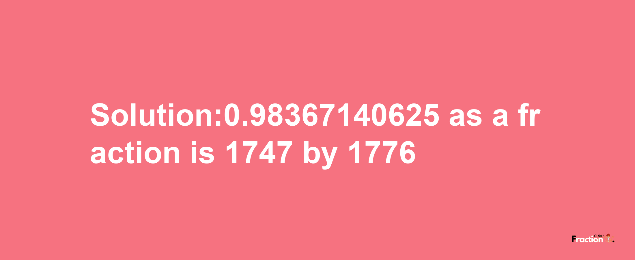 Solution:0.98367140625 as a fraction is 1747/1776