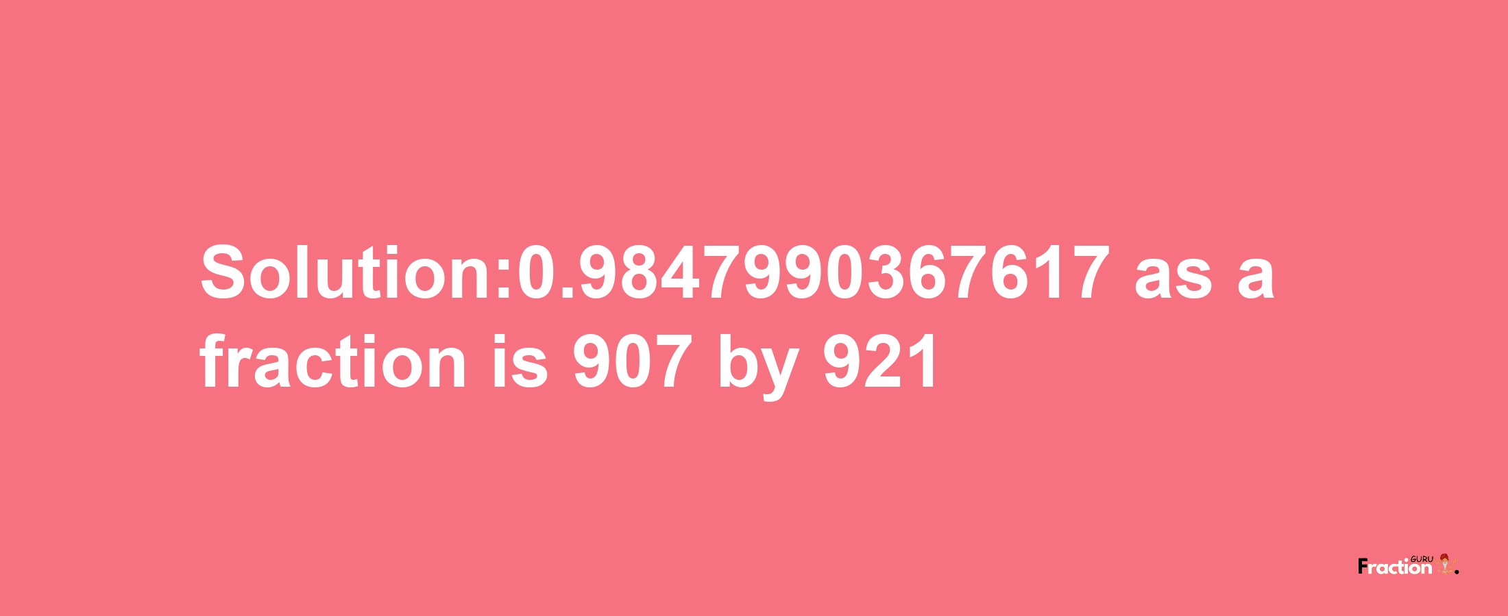 Solution:0.9847990367617 as a fraction is 907/921