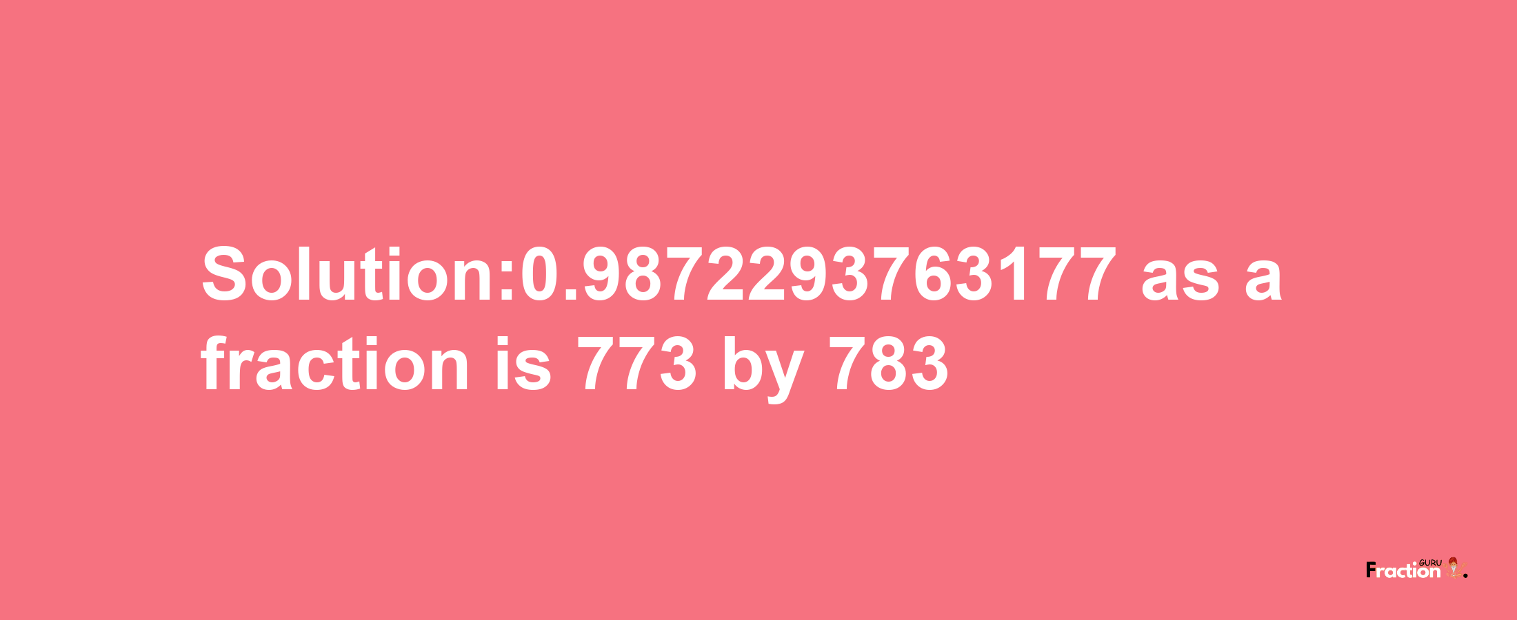 Solution:0.9872293763177 as a fraction is 773/783