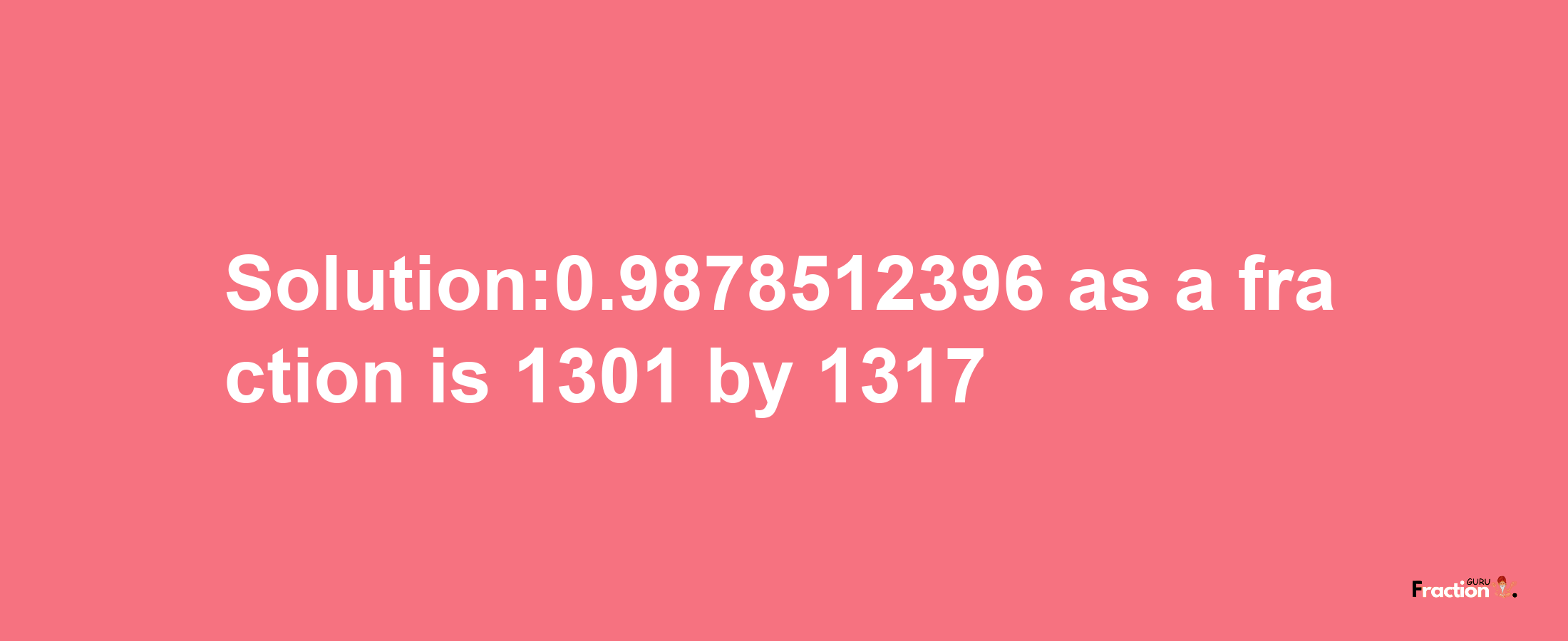 Solution:0.9878512396 as a fraction is 1301/1317