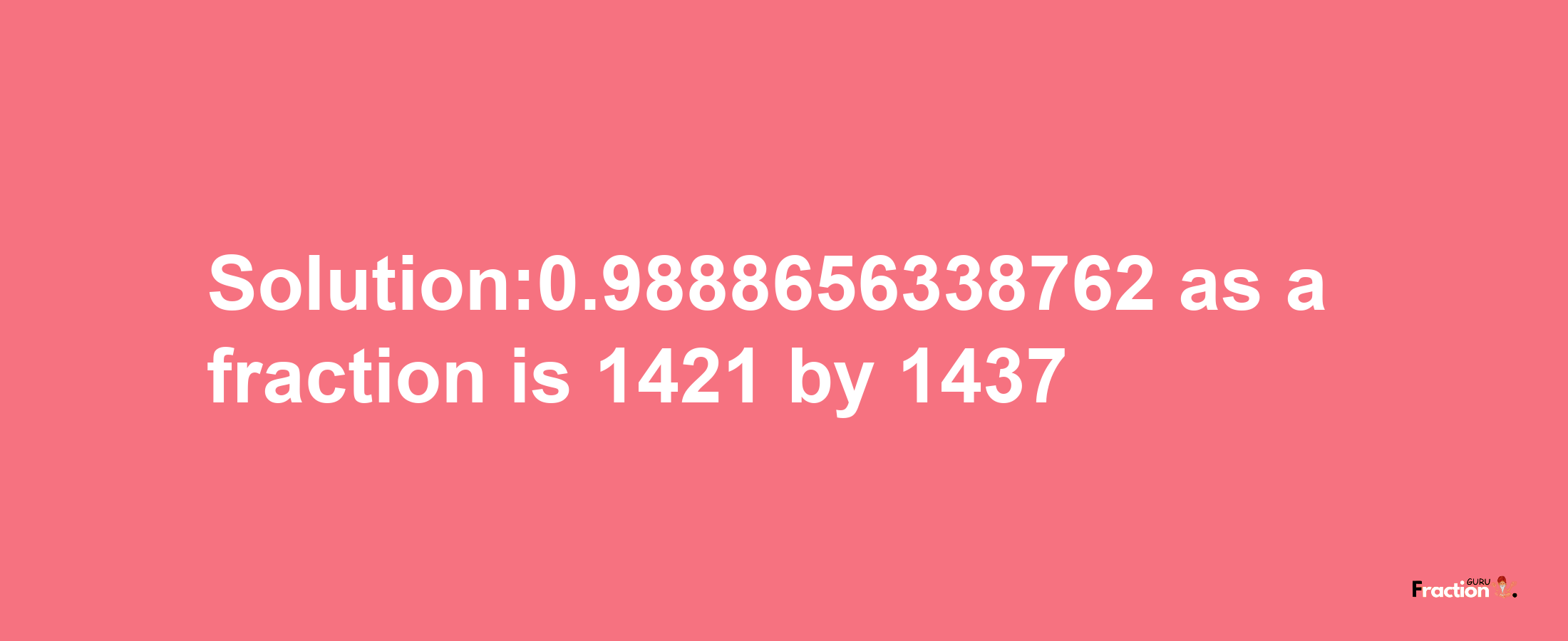 Solution:0.9888656338762 as a fraction is 1421/1437