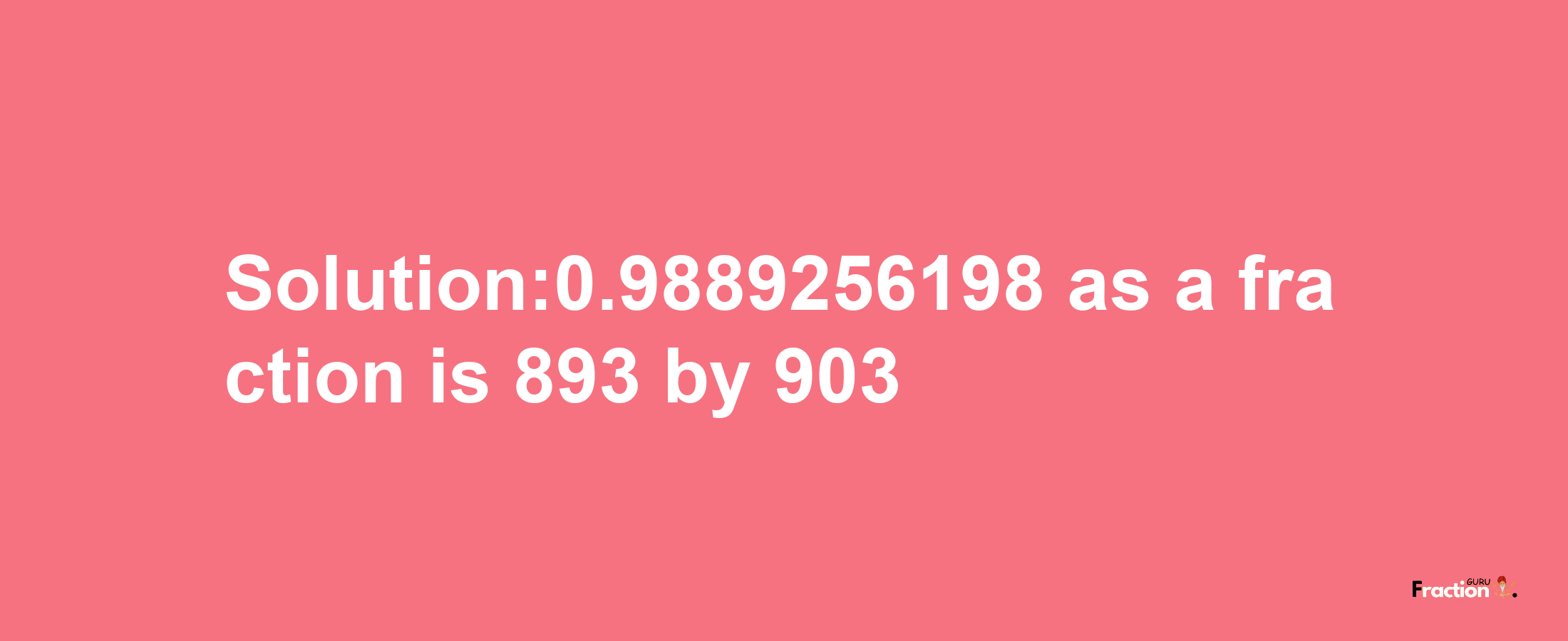 Solution:0.9889256198 as a fraction is 893/903