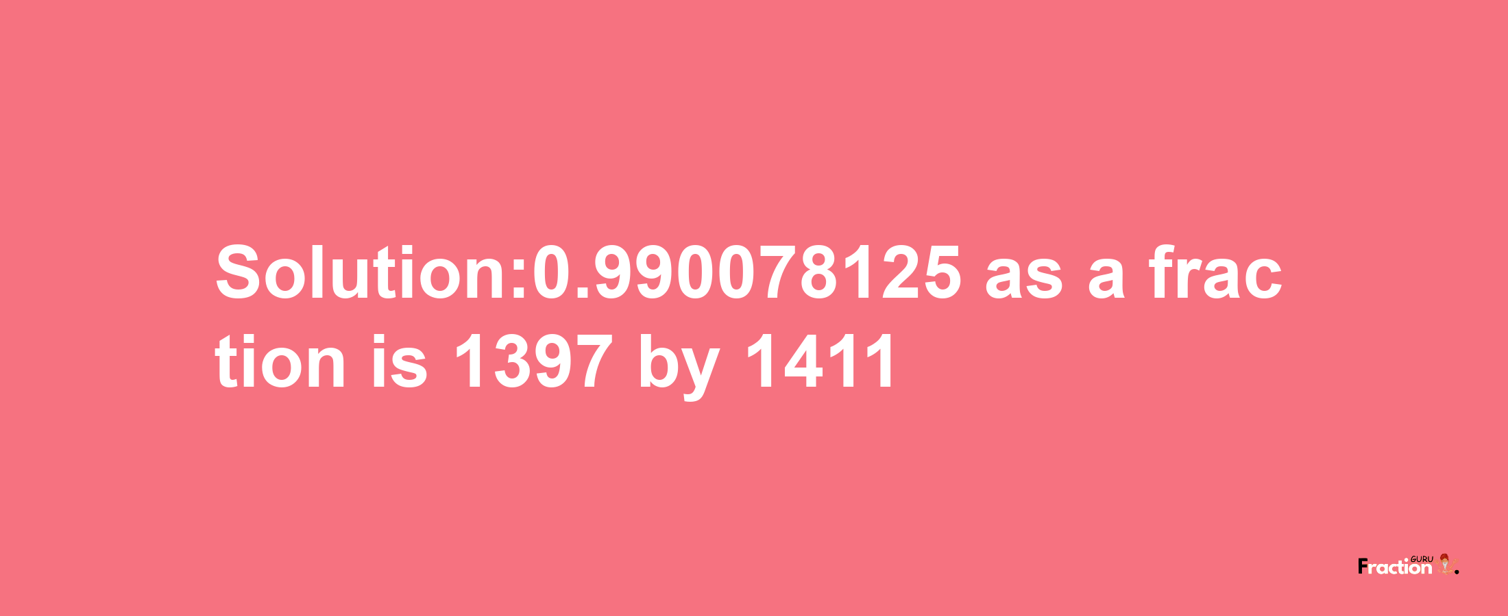 Solution:0.990078125 as a fraction is 1397/1411