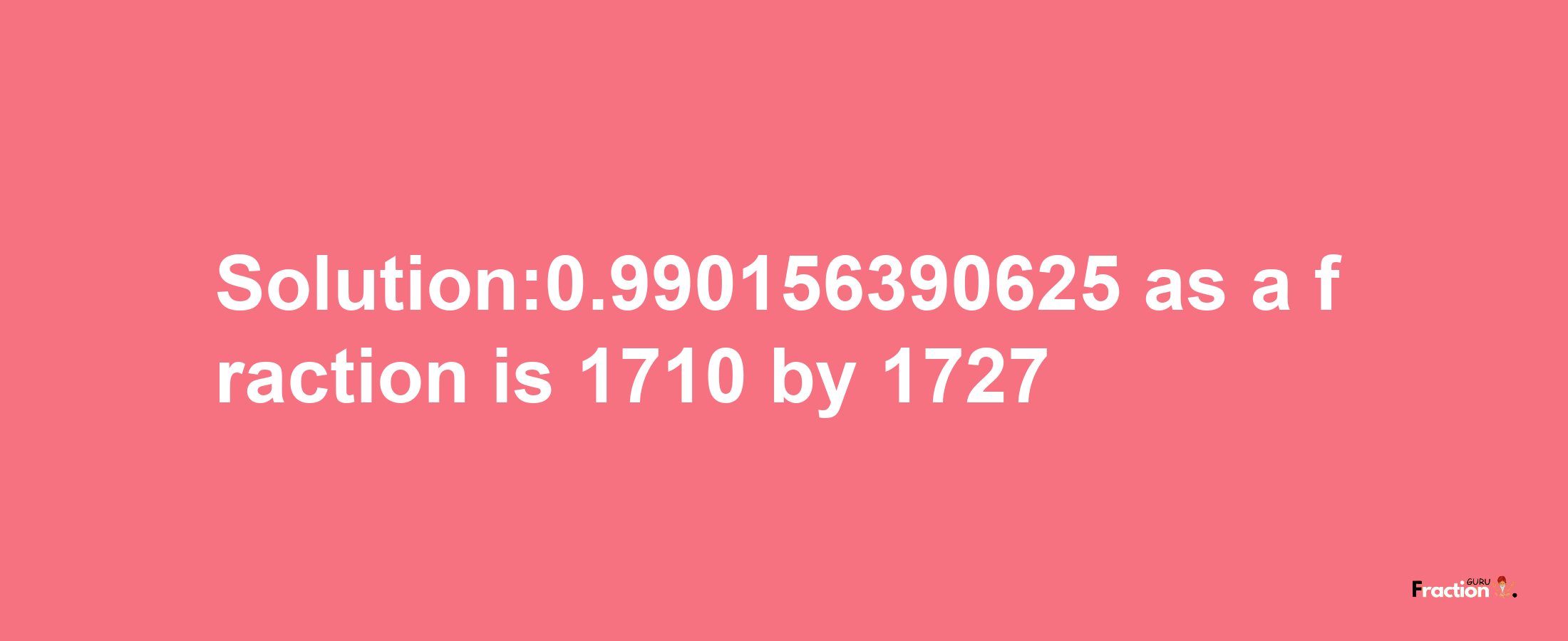 Solution:0.990156390625 as a fraction is 1710/1727