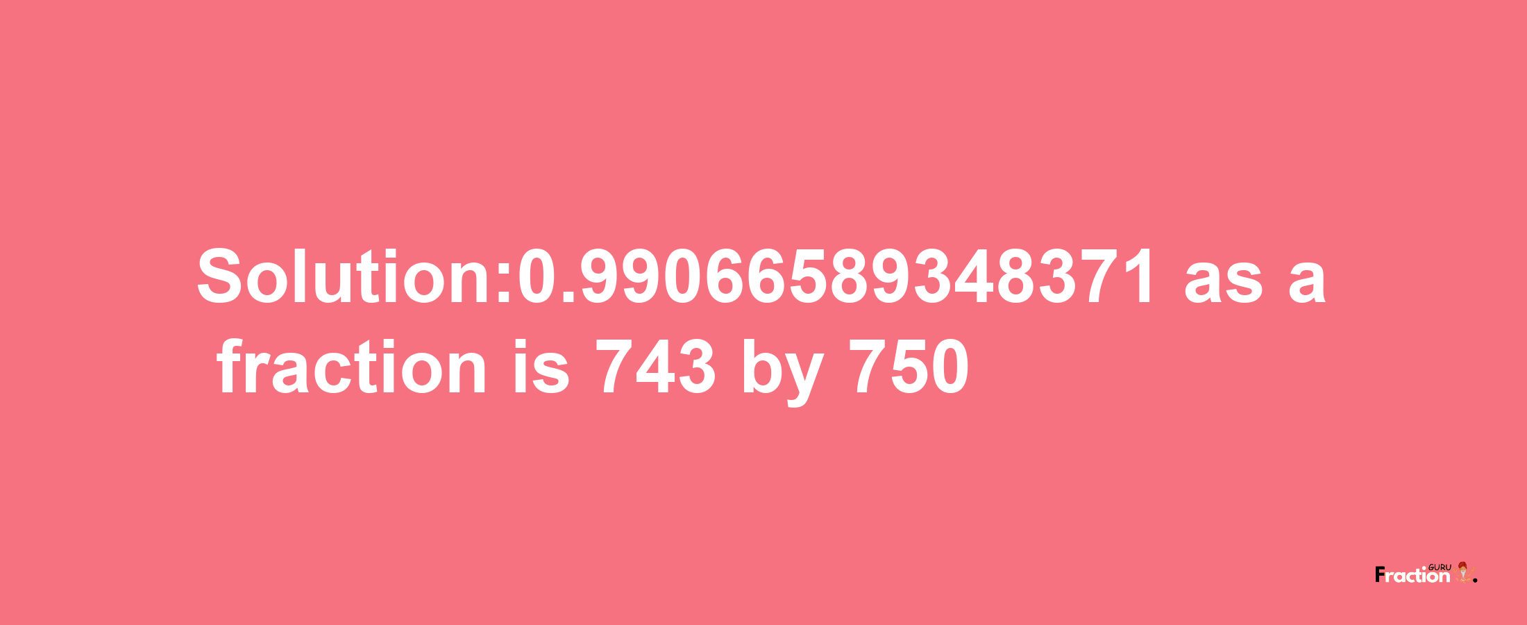 Solution:0.99066589348371 as a fraction is 743/750