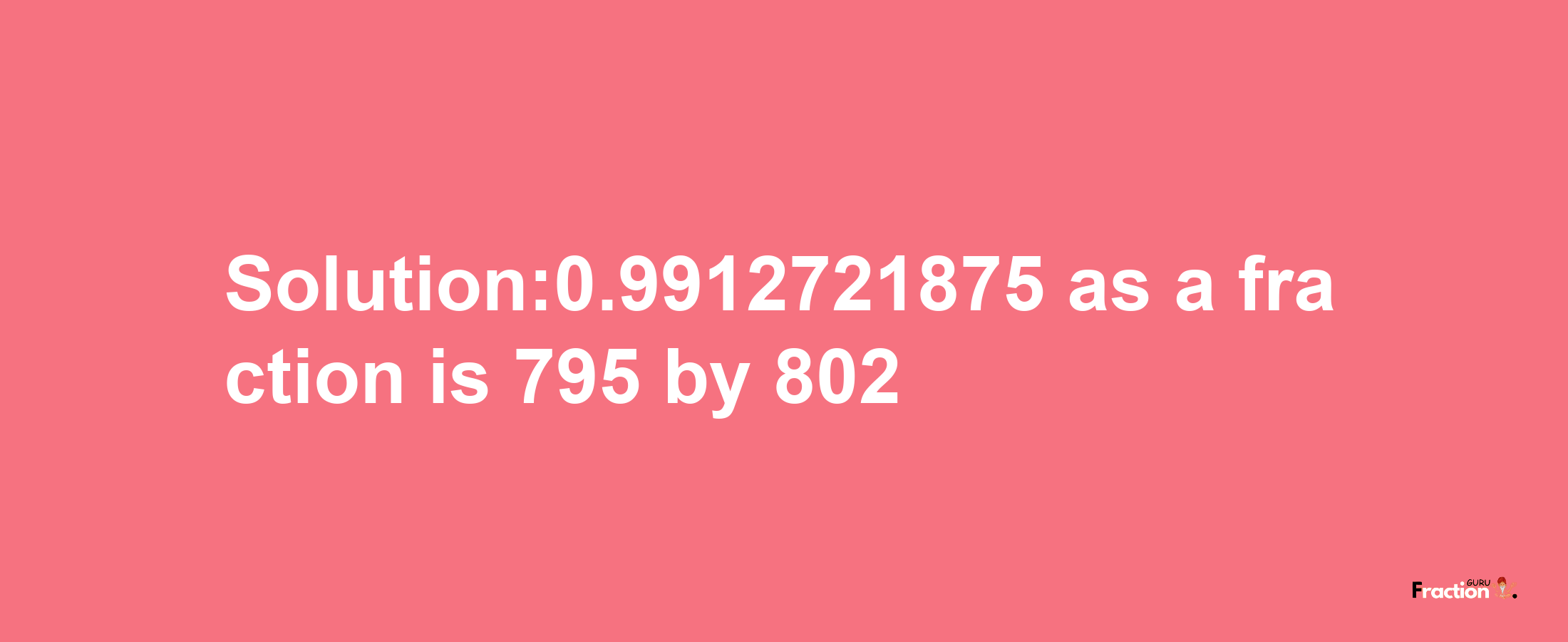 Solution:0.9912721875 as a fraction is 795/802