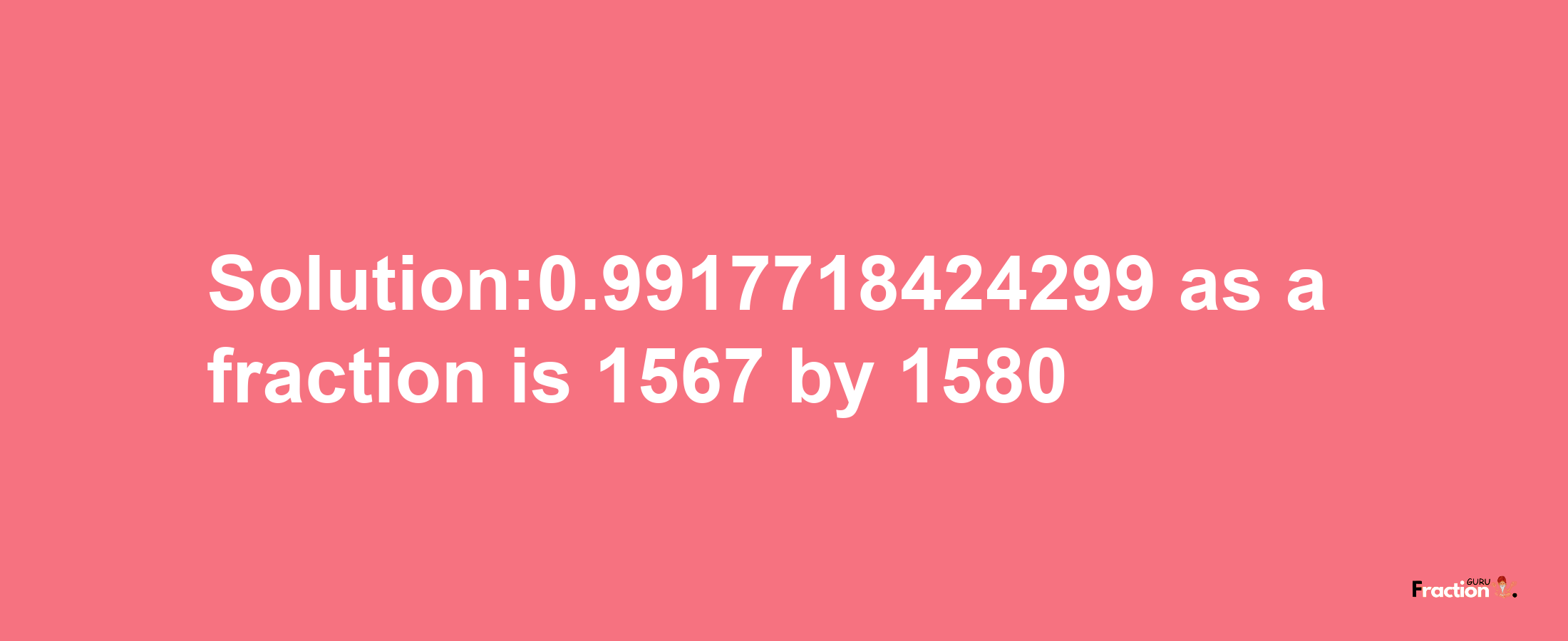 Solution:0.9917718424299 as a fraction is 1567/1580