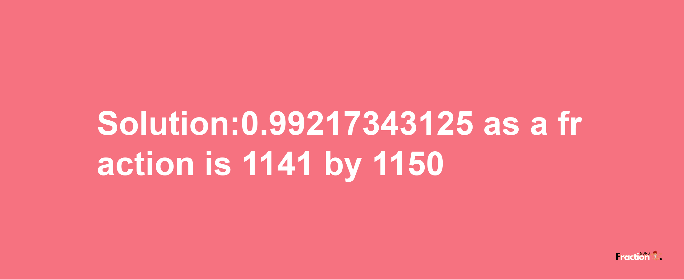 Solution:0.99217343125 as a fraction is 1141/1150